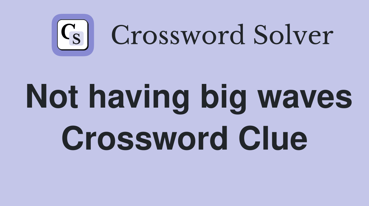 Not having big waves Crossword Clue