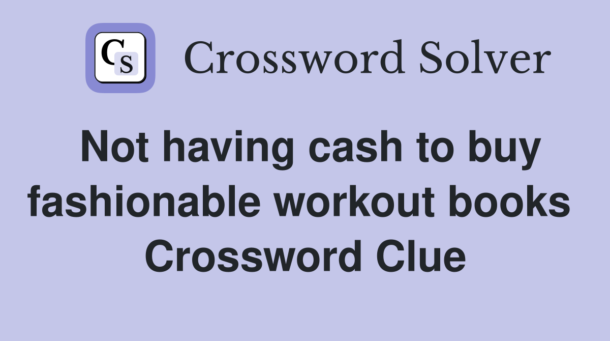 Not having cash to buy fashionable workout books  Crossword Clue