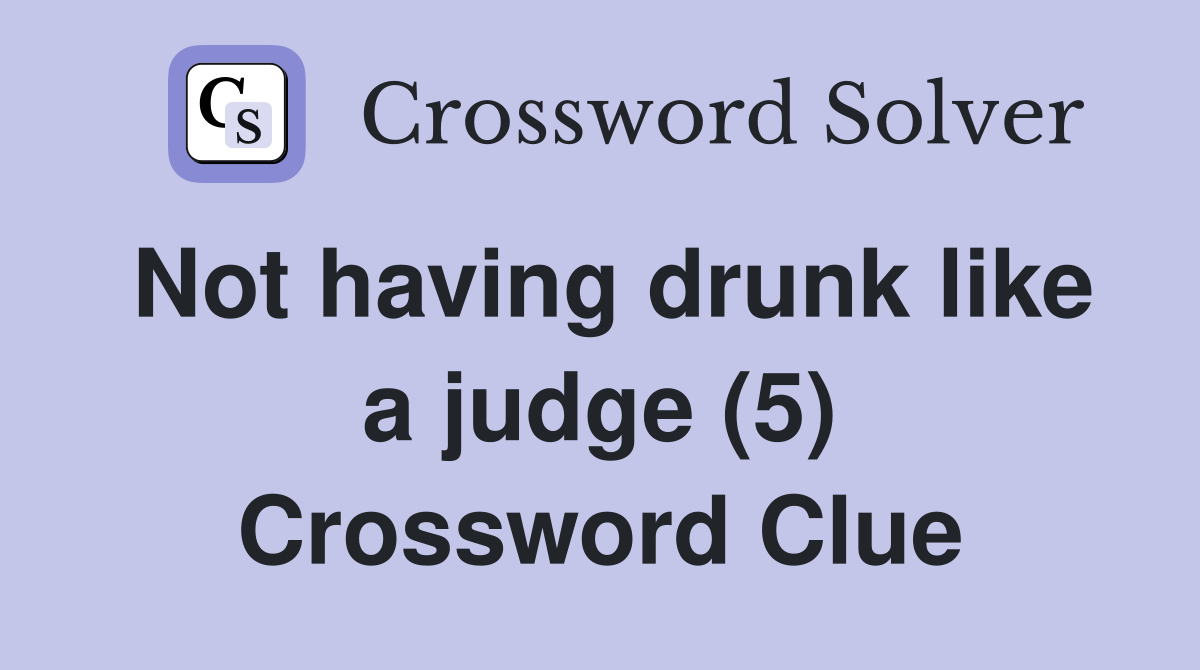 Not having drunk like a judge (5) Crossword Clue