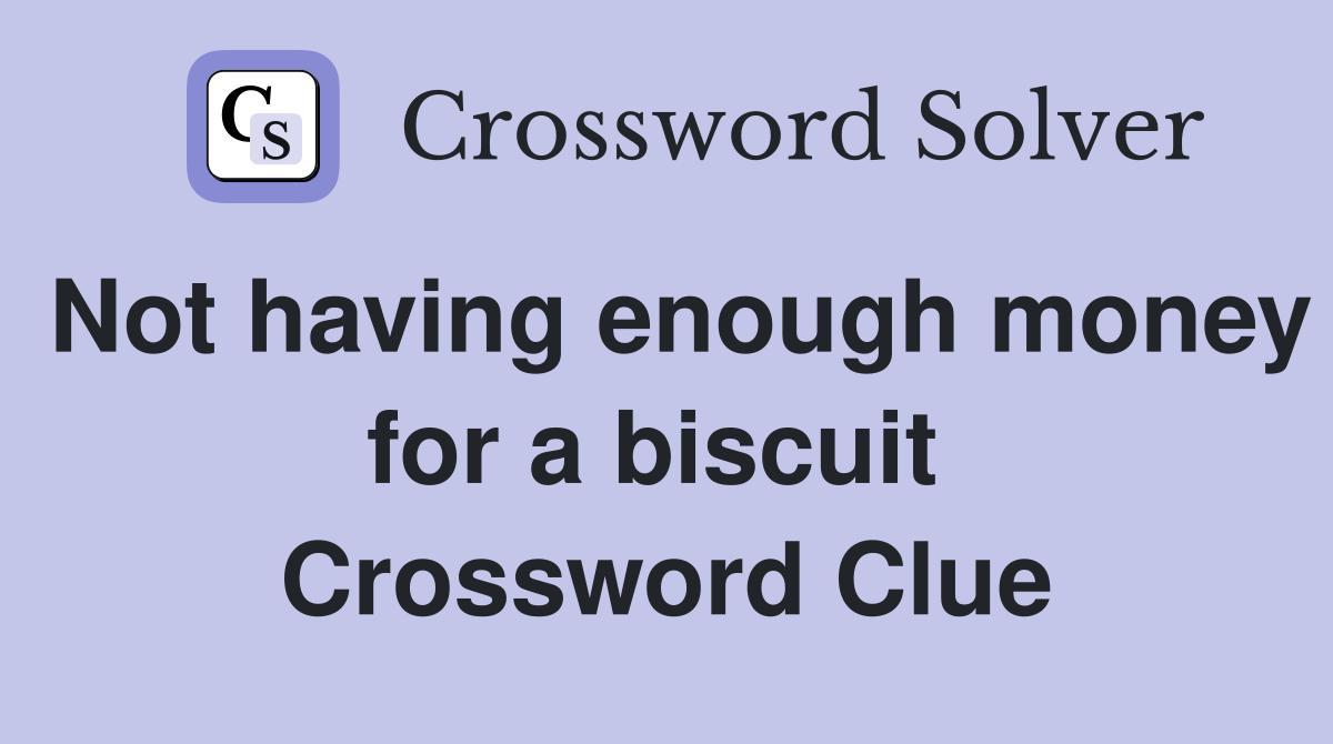 Not having enough money for a biscuit  Crossword Clue