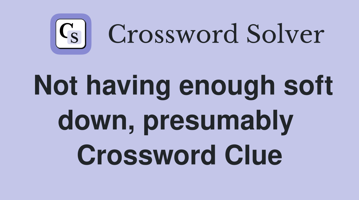 Not having enough soft down, presumably  Crossword Clue