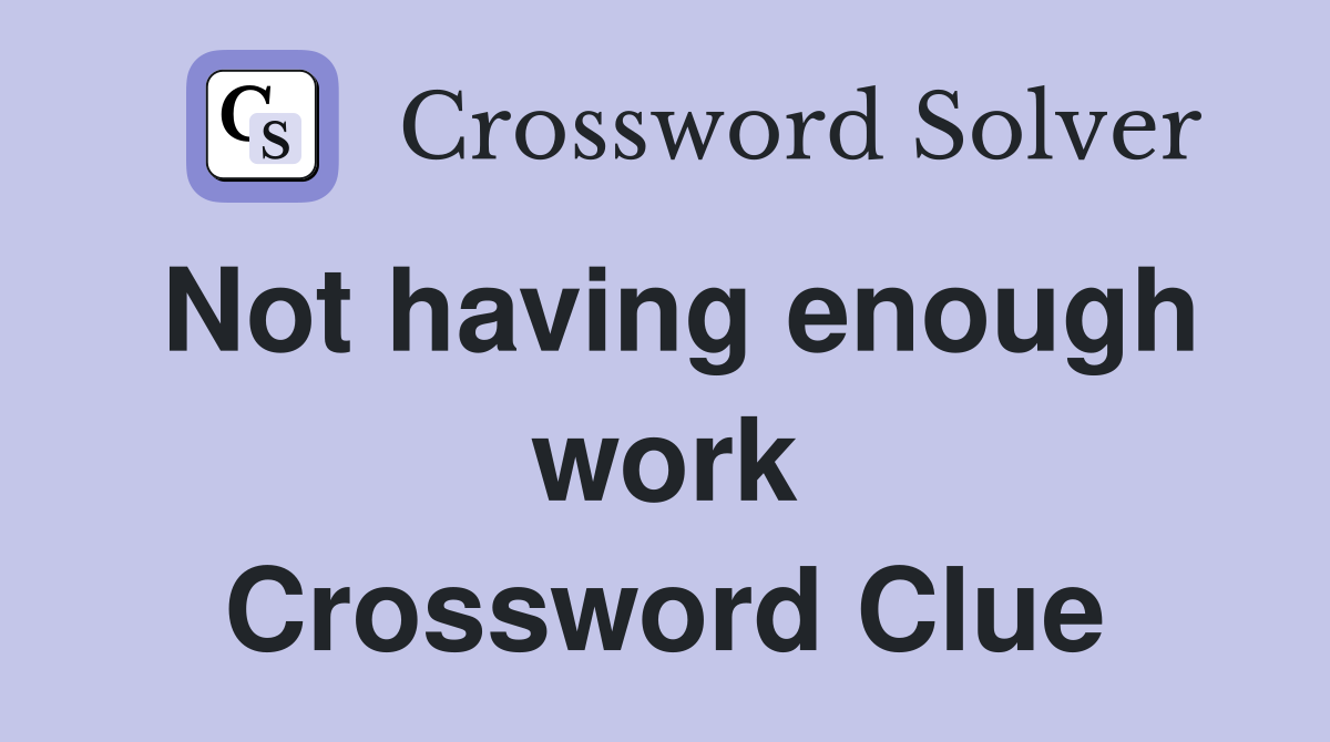 Not having enough work Crossword Clue