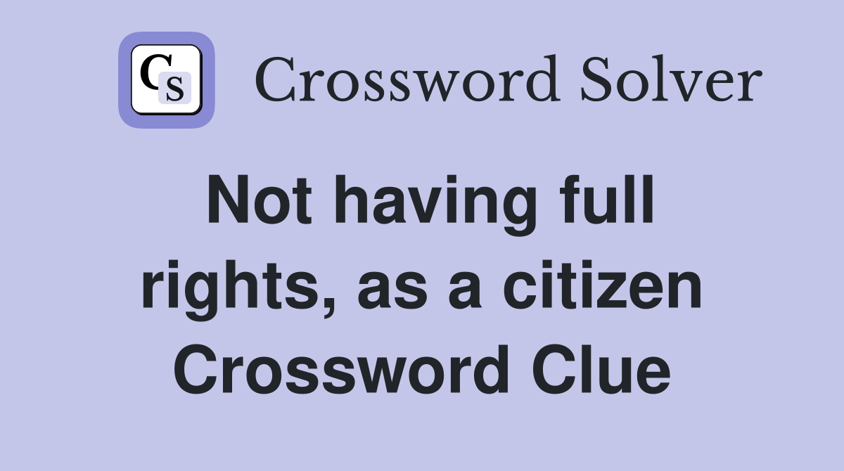 Not having full rights, as a citizen Crossword Clue