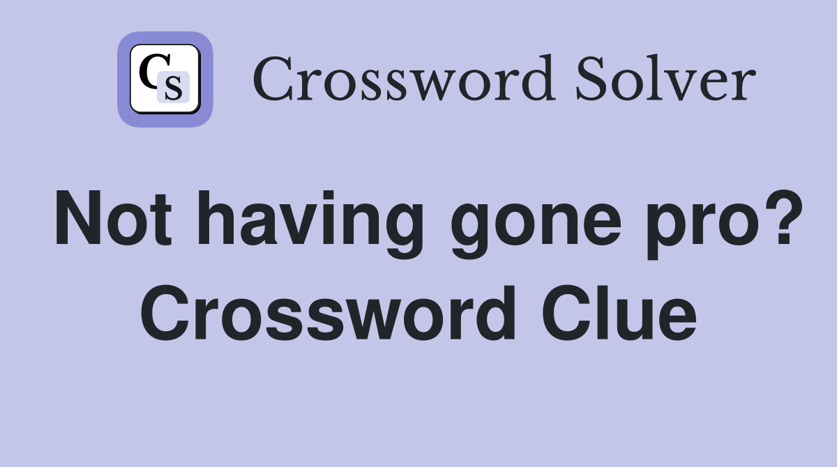 Not having gone pro? Crossword Clue