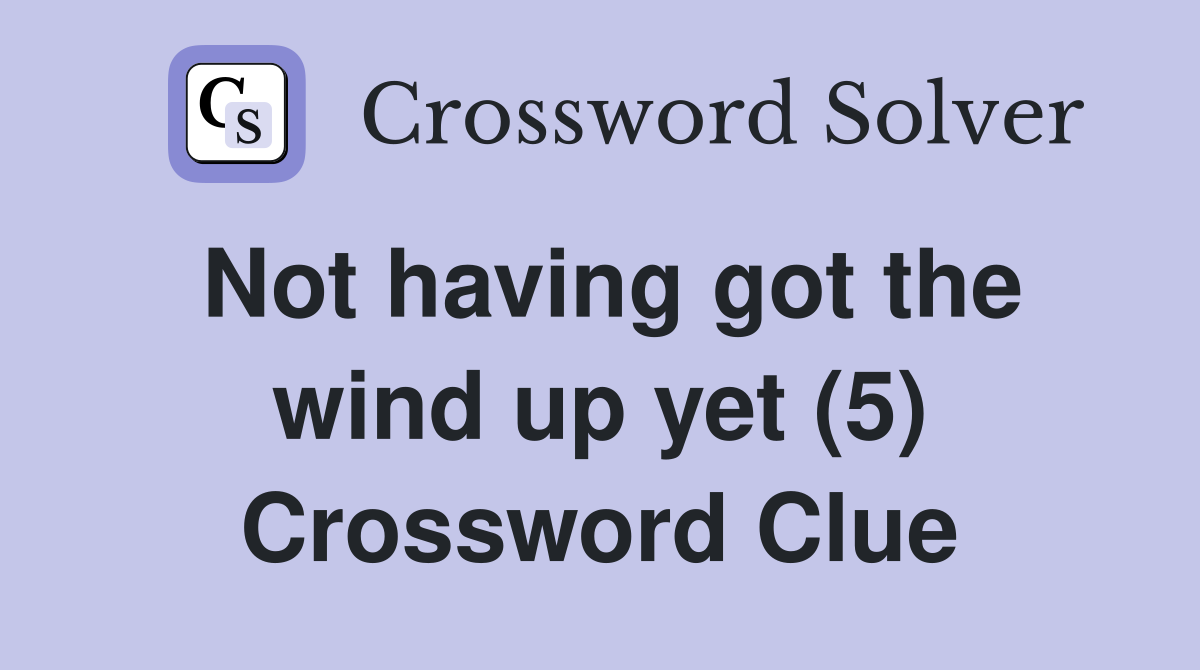 Not having got the wind up yet (5) Crossword Clue