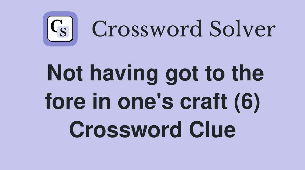 Not having got to the fore in one's craft (6) Crossword Clue