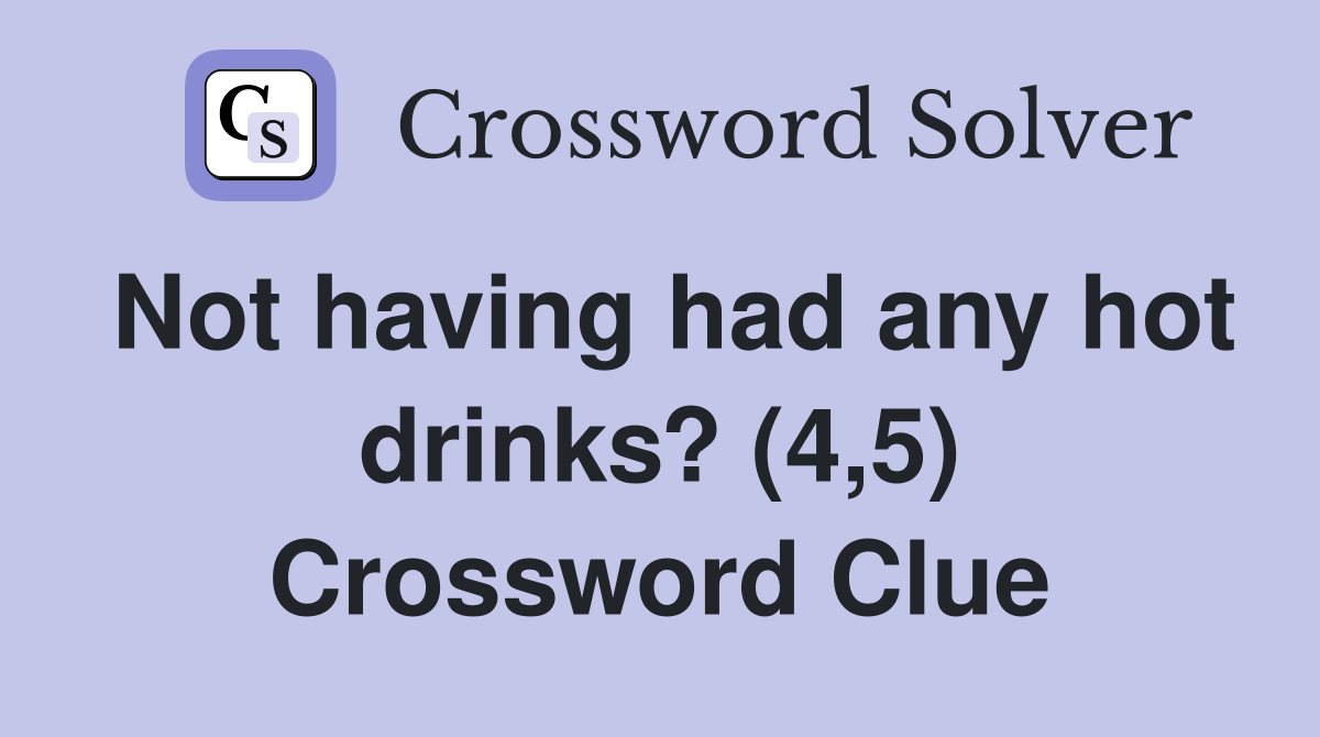 Not having had any hot drinks? (4,5) Crossword Clue