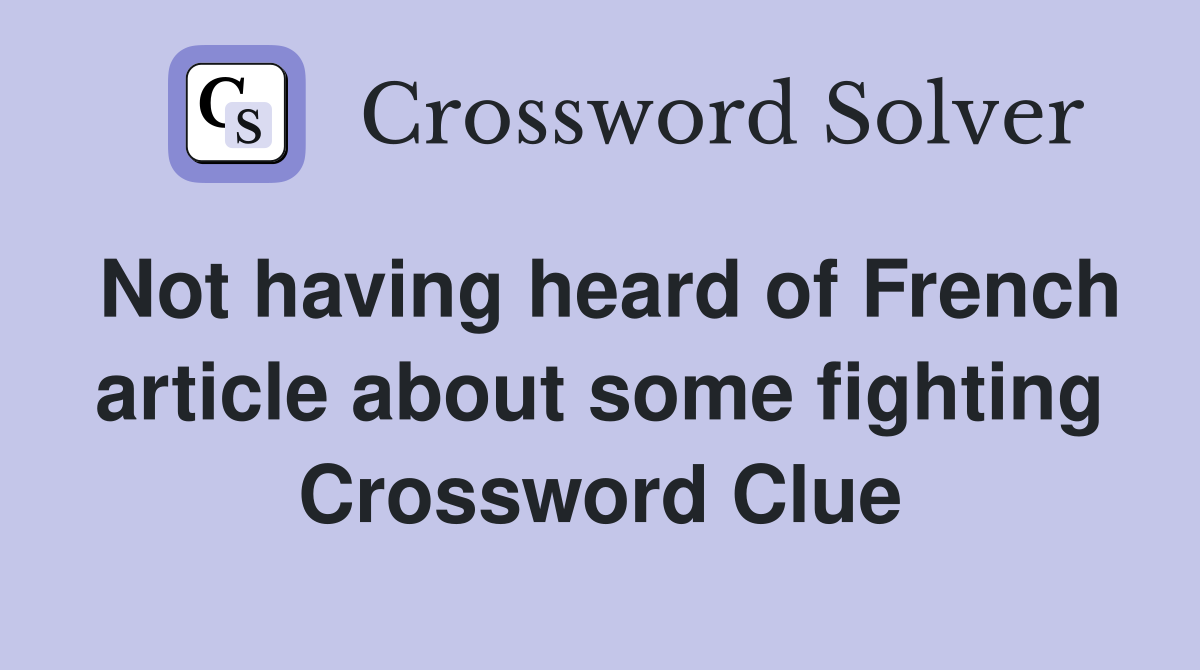 Not having heard of French article about some fighting Crossword Clue