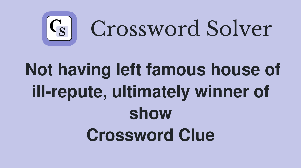 Not having left famous house of ill-repute, ultimately winner of show Crossword Clue