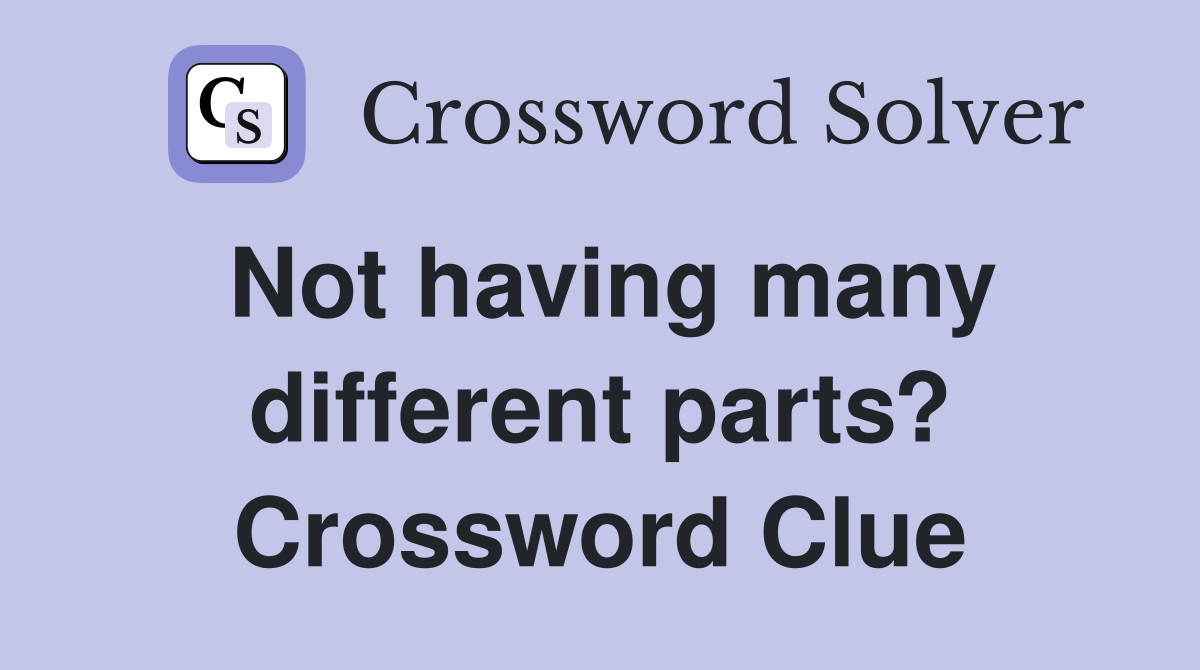 Not having many different parts? Crossword Clue