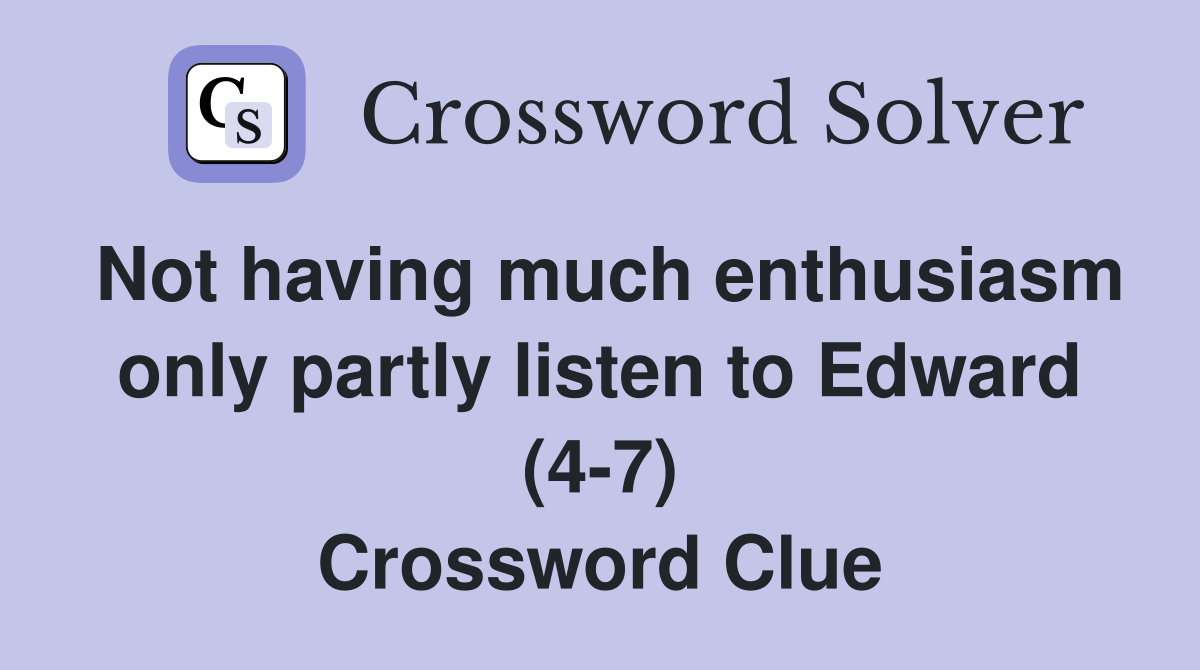 Not having much enthusiasm only partly listen to Edward (4-7) Crossword Clue