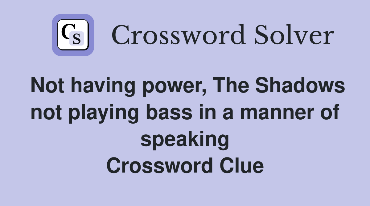 Not having power, The Shadows not playing bass in a manner of speaking Crossword Clue