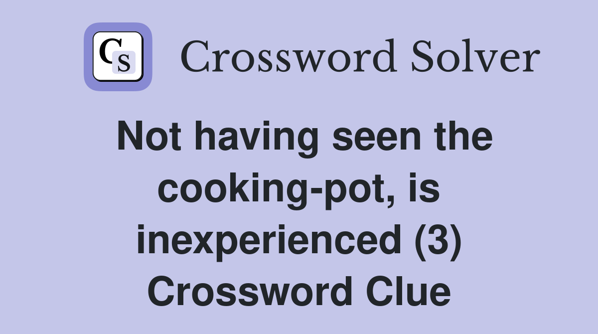 Not having seen the cooking-pot, is inexperienced (3) Crossword Clue