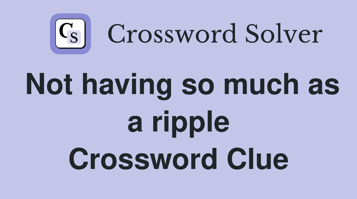Not having so much as a ripple Crossword Clue