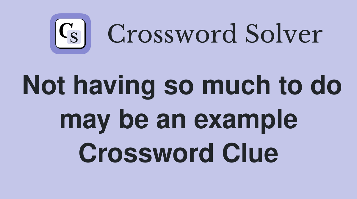 Not having so much to do may be an example Crossword Clue