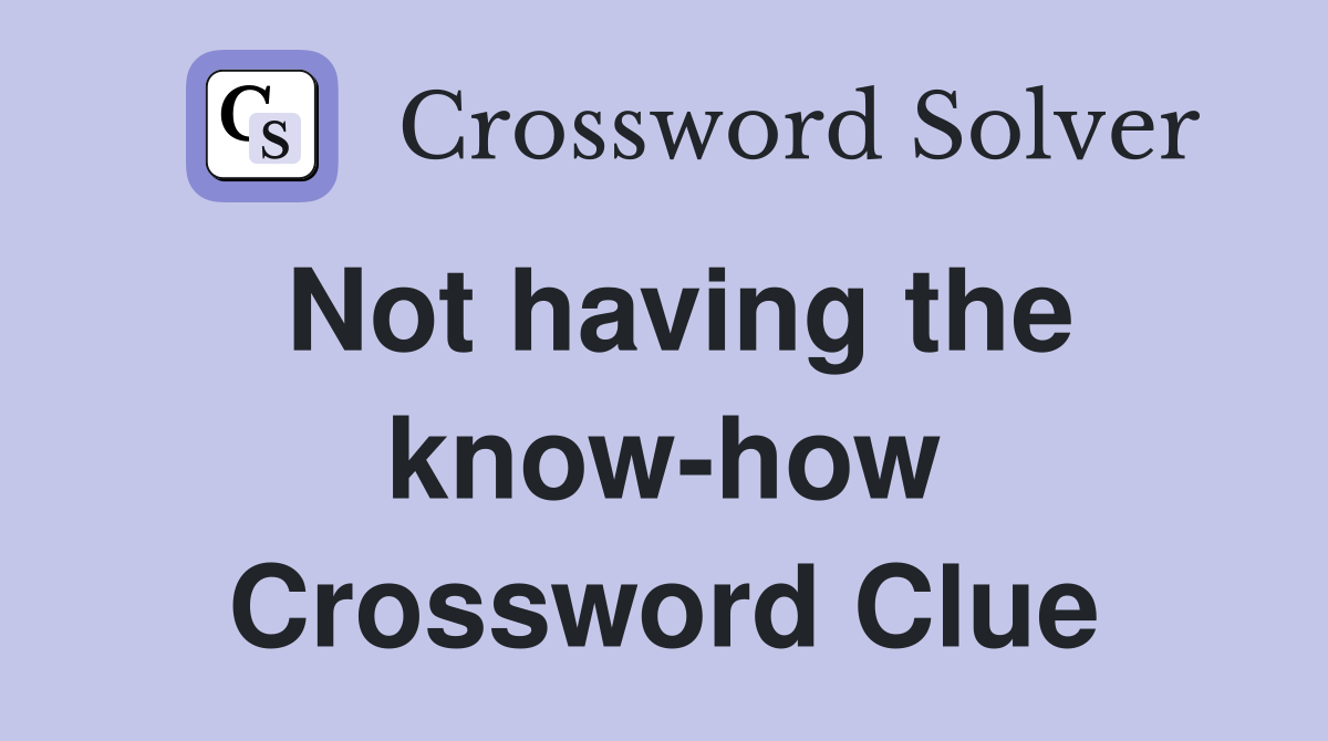 Not having the know-how Crossword Clue