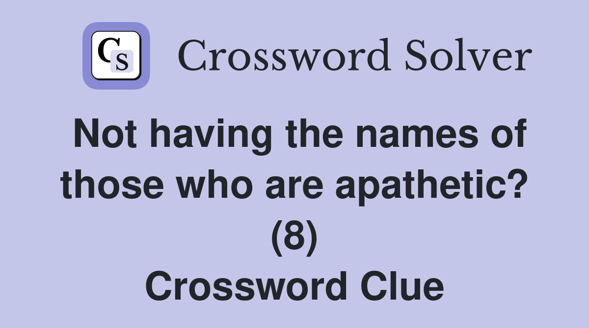 Not having the names of those who are apathetic? (8) Crossword Clue