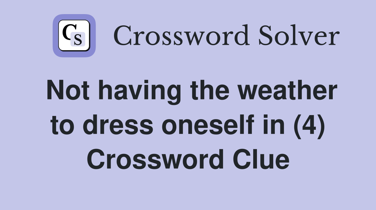 Not having the weather to dress oneself in (4) Crossword Clue