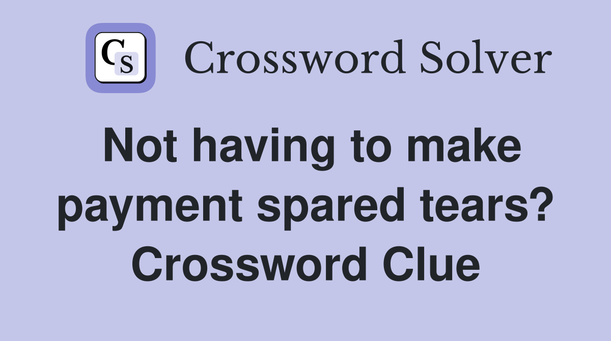 Not having to make payment spared tears? Crossword Clue