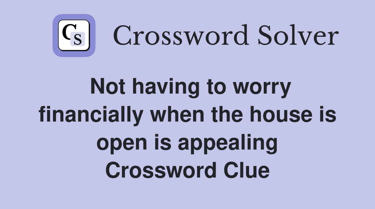Not having to worry financially when the house is open is appealing Crossword Clue