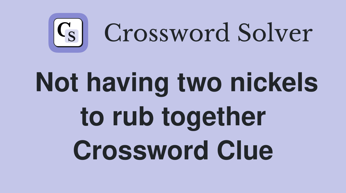 Not having two nickels to rub together Crossword Clue