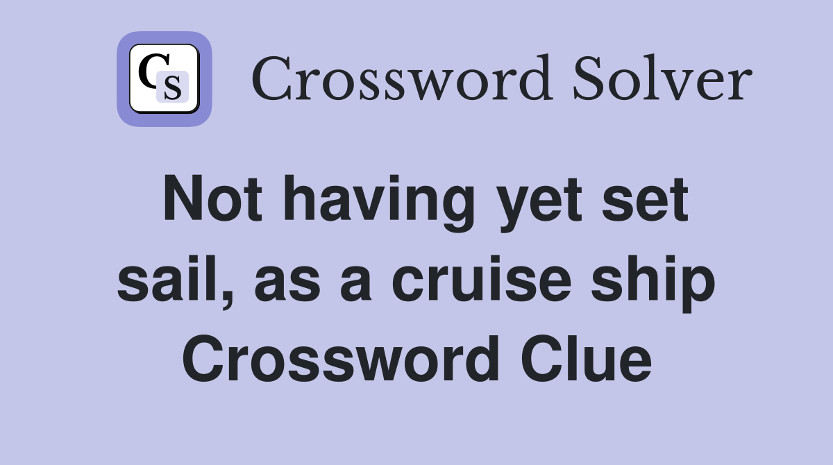 Not having yet set sail, as a cruise ship Crossword Clue