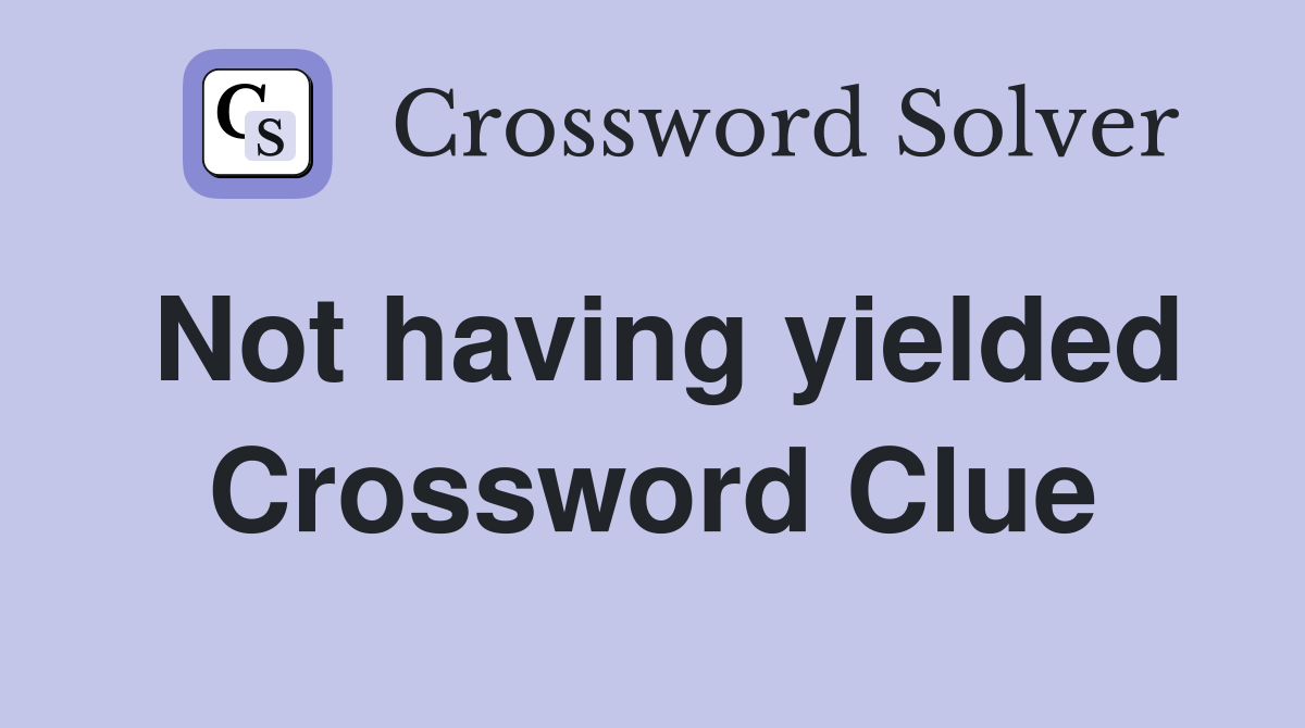 Not having yielded Crossword Clue