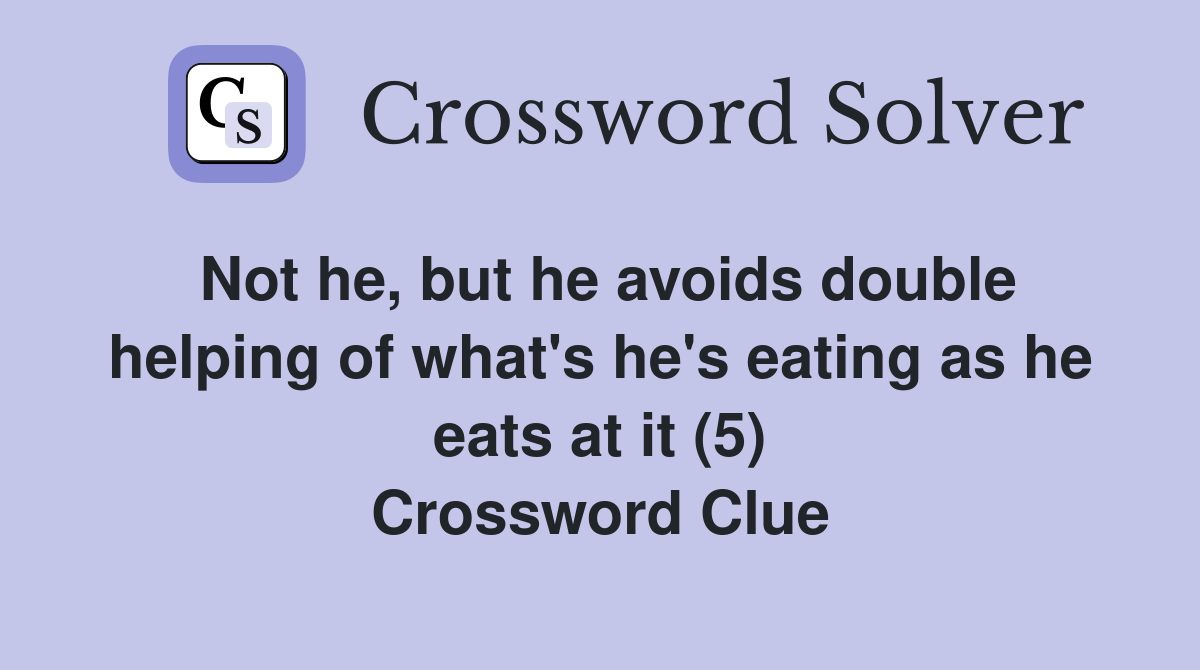 Not he, but he avoids double helping of what's he's eating as he eats at it (5) Crossword Clue