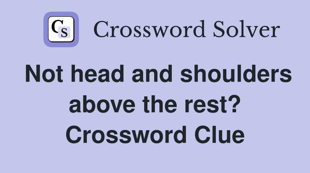 Not head and shoulders above the rest? Crossword Clue