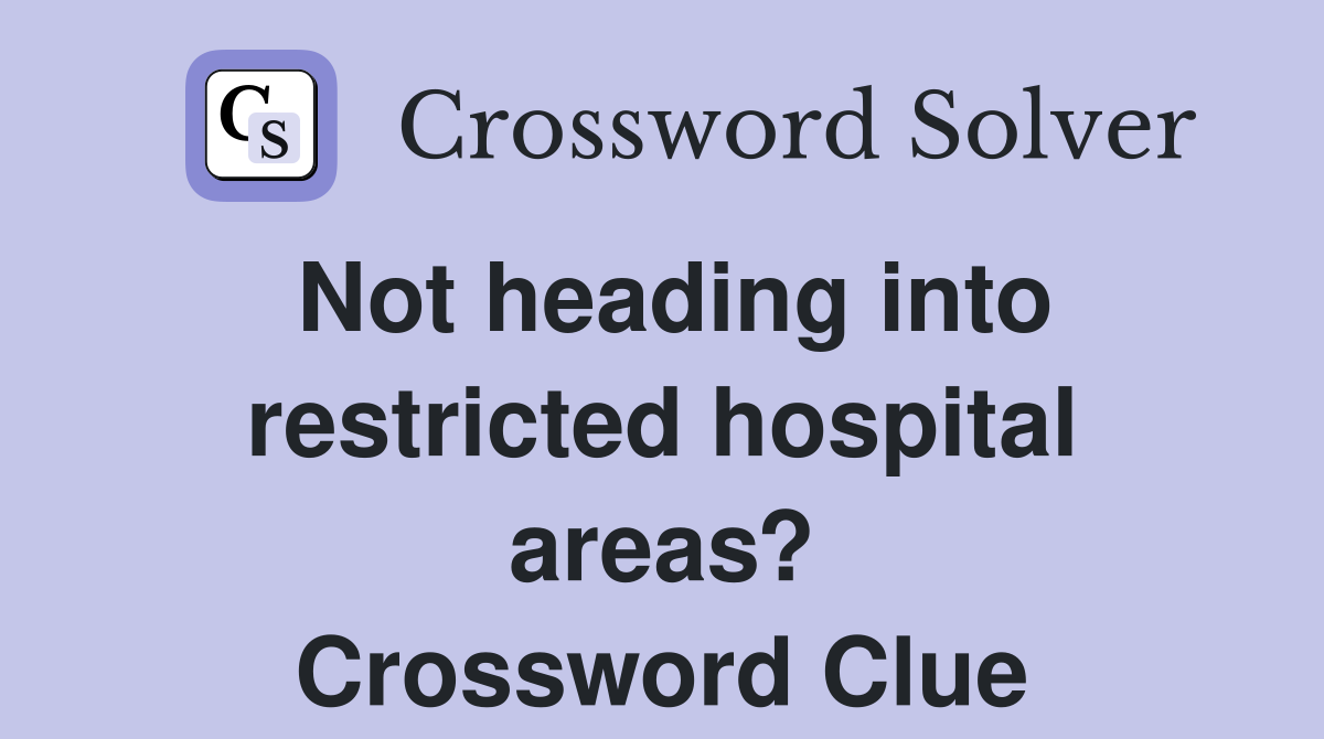 Not heading into restricted hospital areas? Crossword Clue