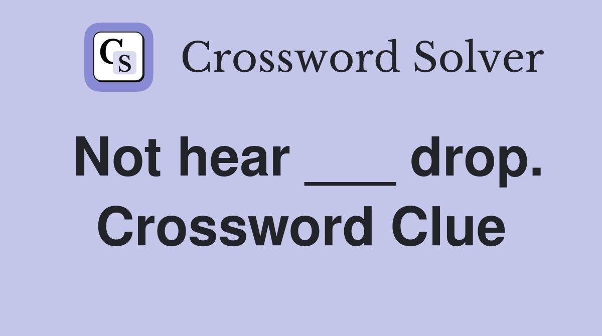 Not hear ___ drop. Crossword Clue