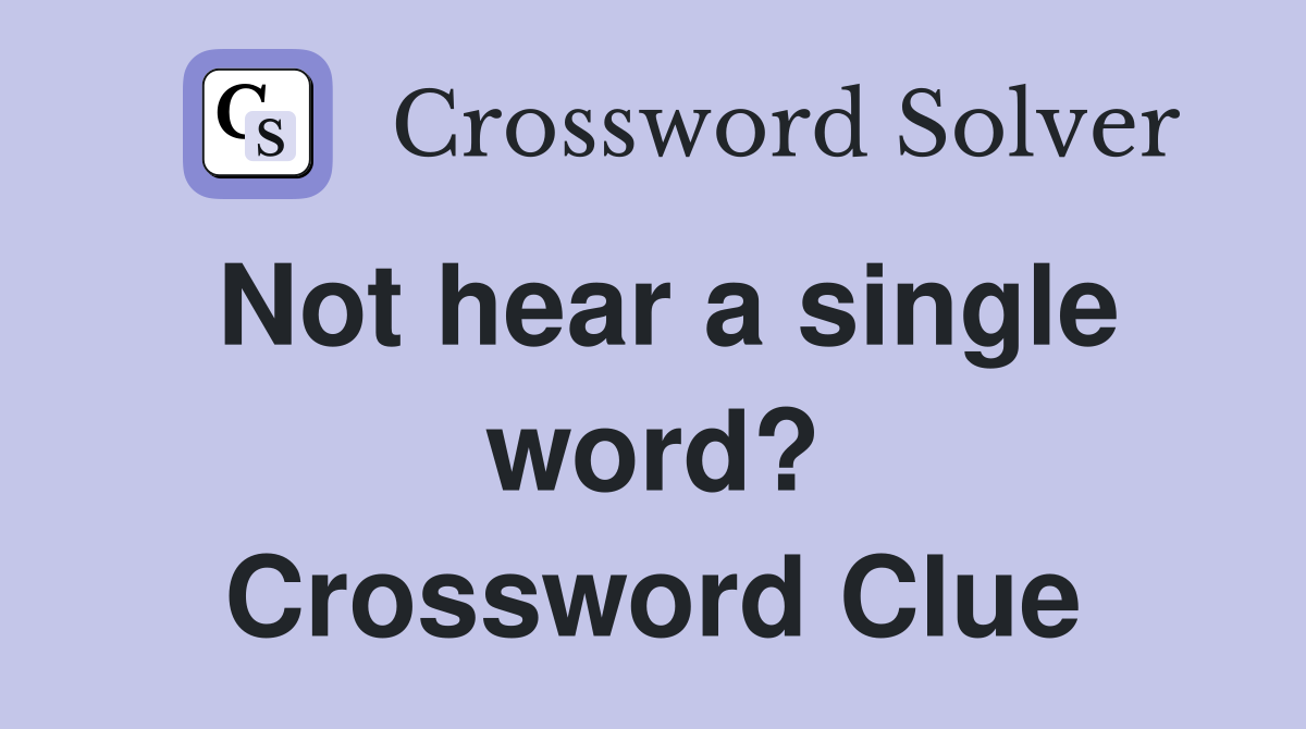 Not hear a single word? Crossword Clue