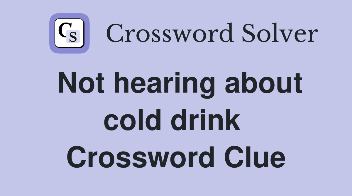 Not hearing about cold drink  Crossword Clue
