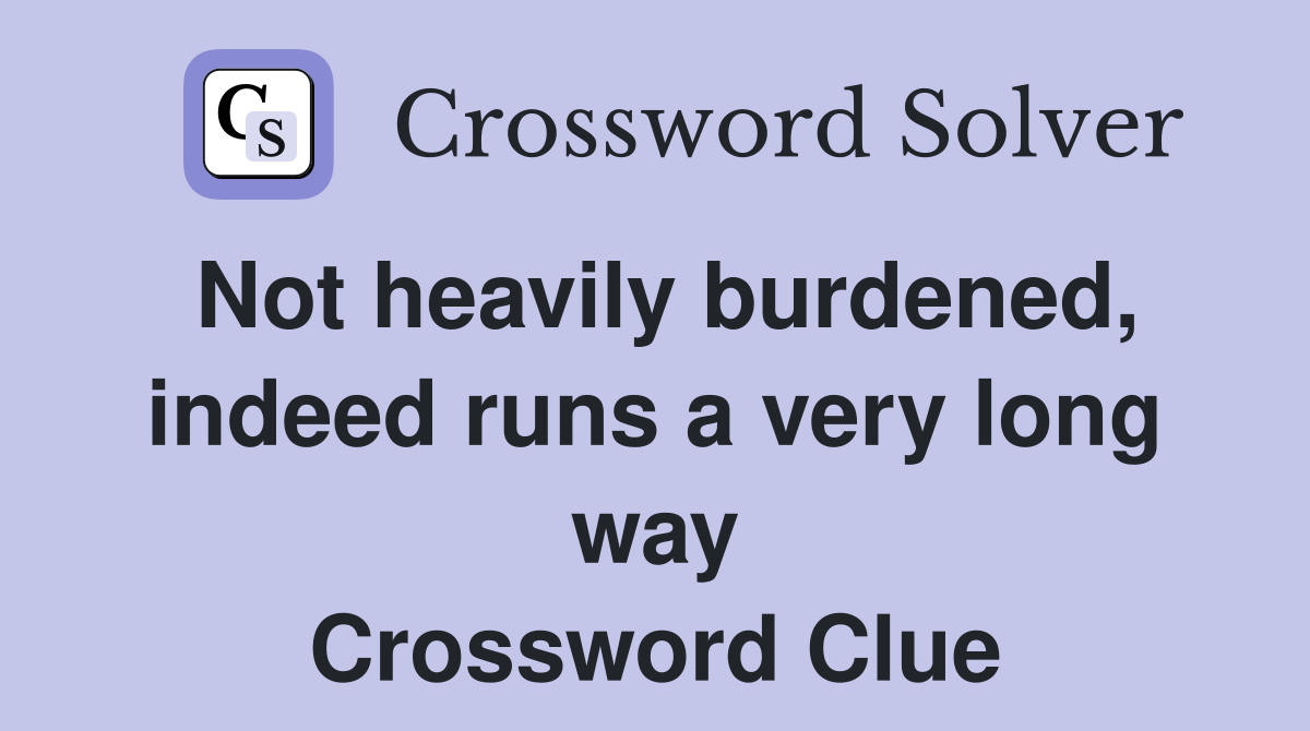 Not heavily burdened, indeed runs a very long way Crossword Clue