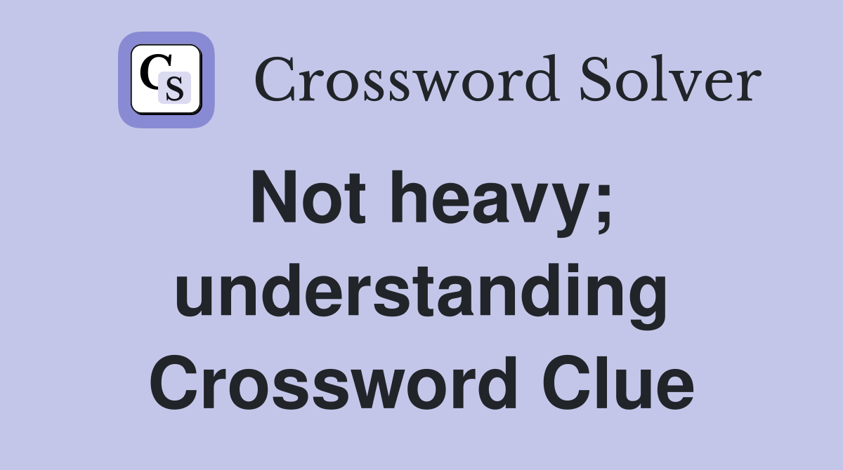 Not heavy; understanding Crossword Clue