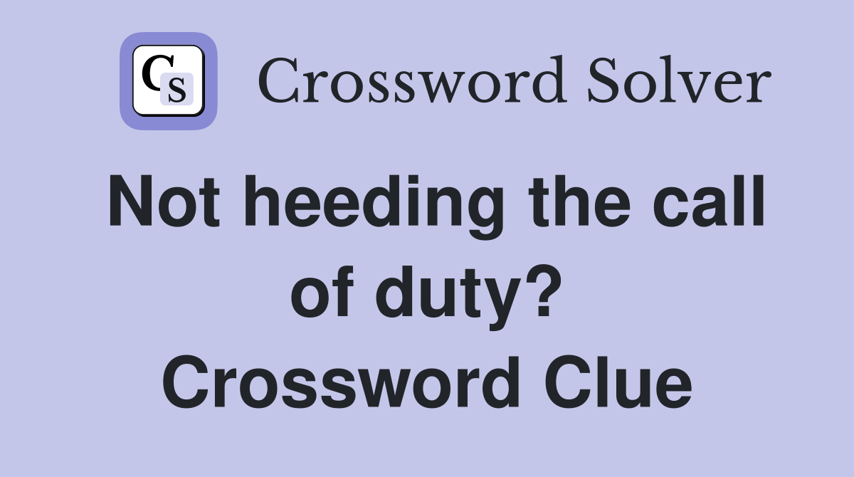 Not heeding the call of duty? Crossword Clue