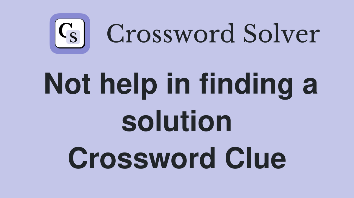 Not help in finding a solution Crossword Clue
