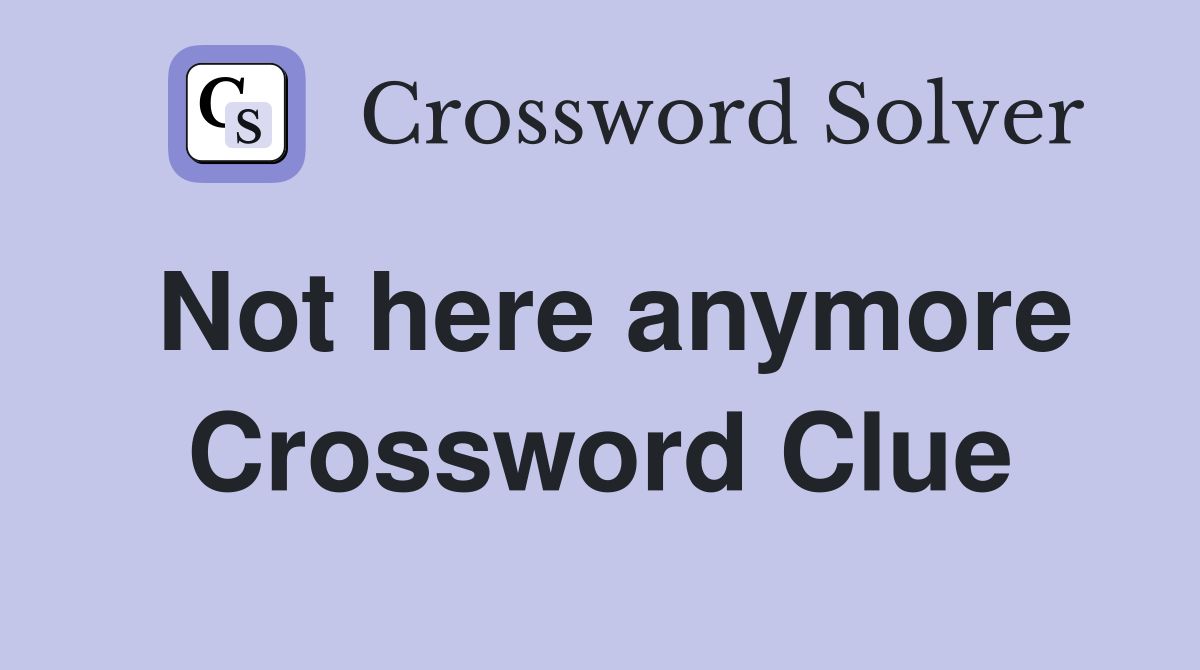 Not here anymore Crossword Clue