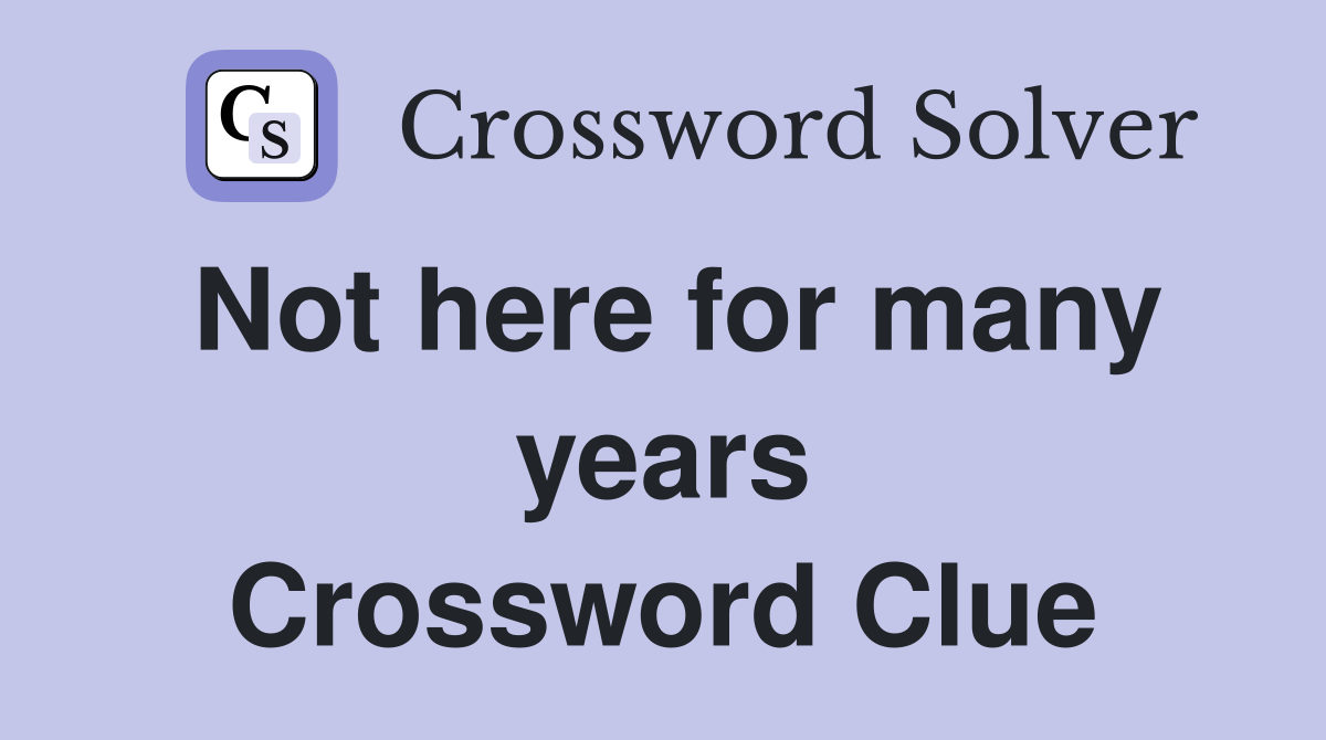 Not here for many years Crossword Clue