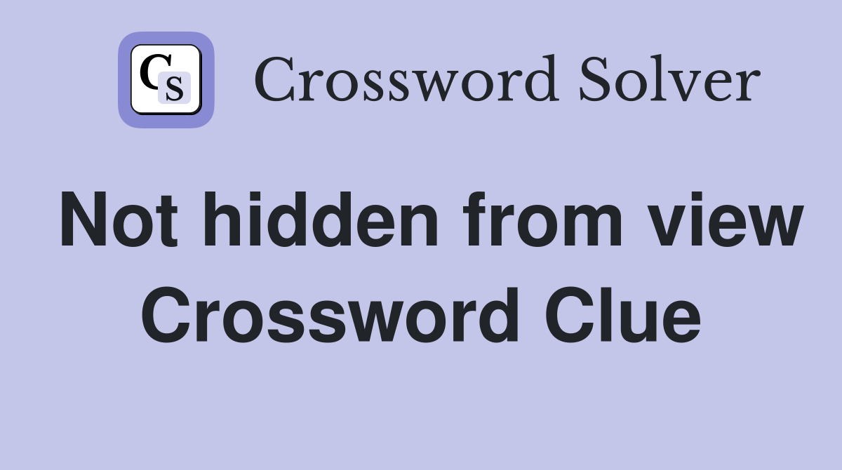 Not hidden from view Crossword Clue