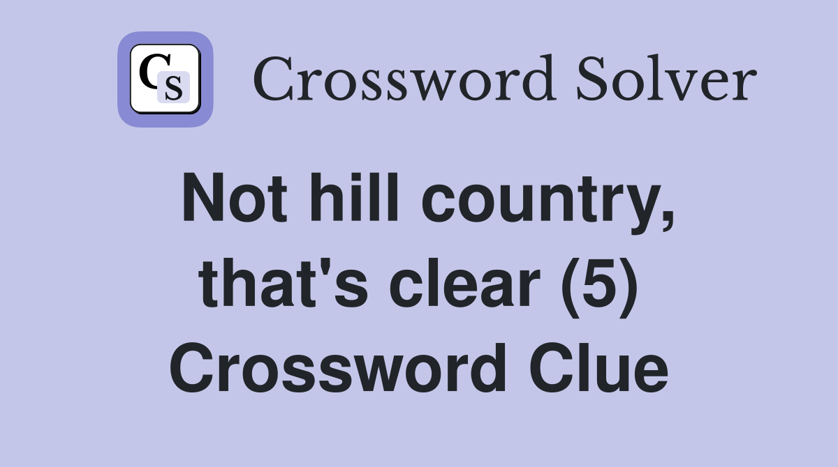 Not hill country, that's clear (5) Crossword Clue