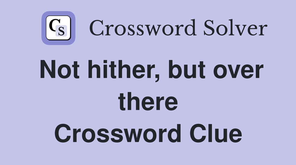 Not hither, but over there Crossword Clue