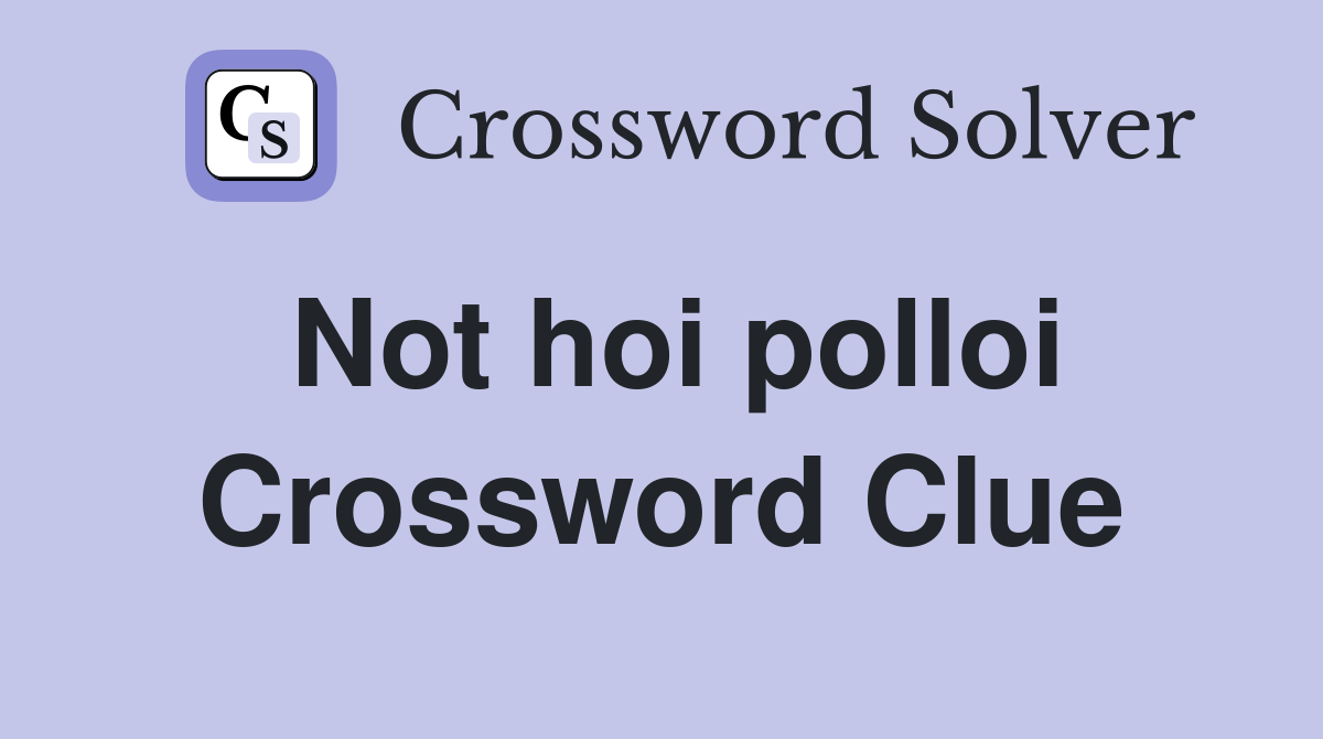 Not hoi polloi Crossword Clue