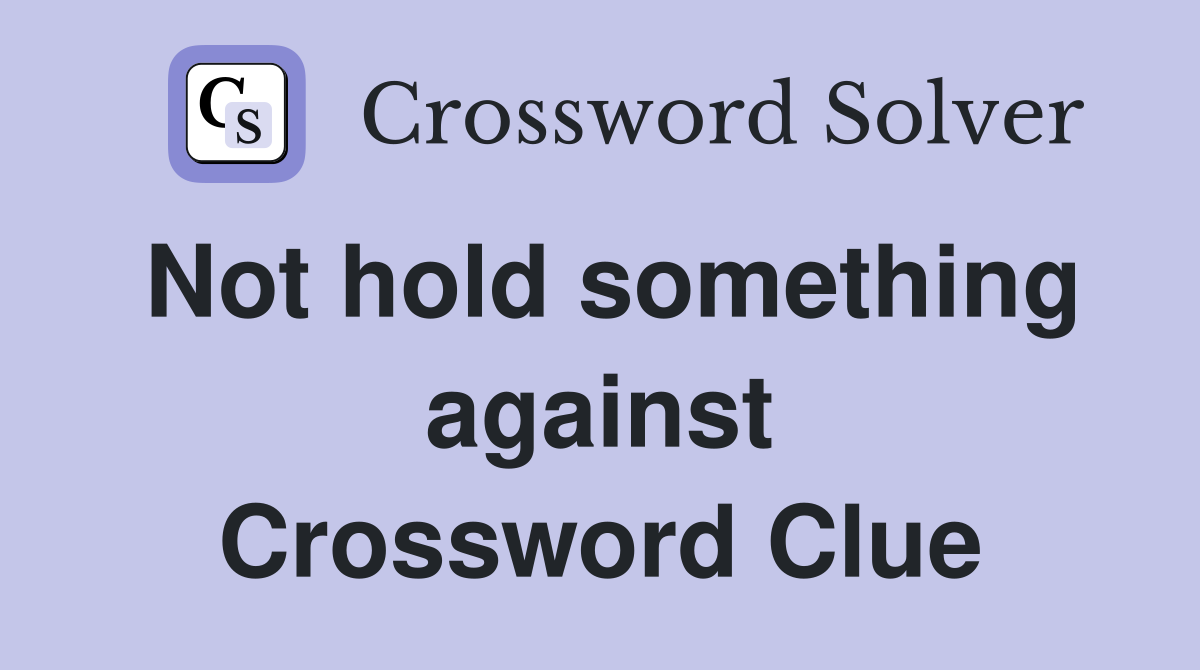 Not hold something against Crossword Clue