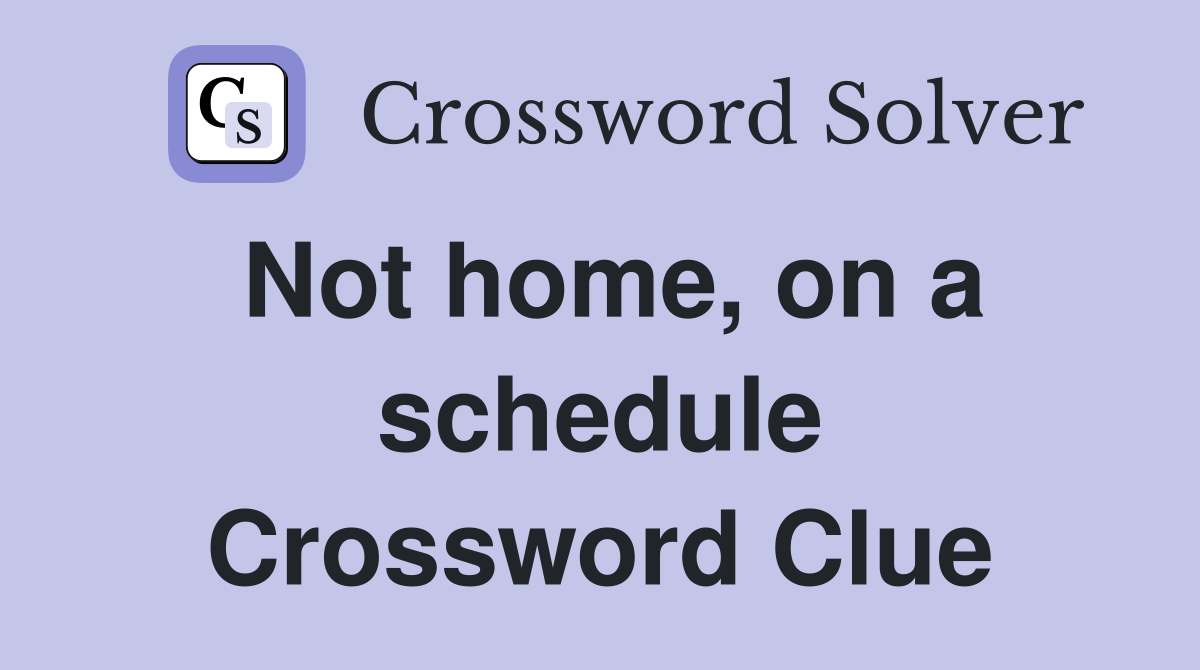 Not home, on a schedule Crossword Clue