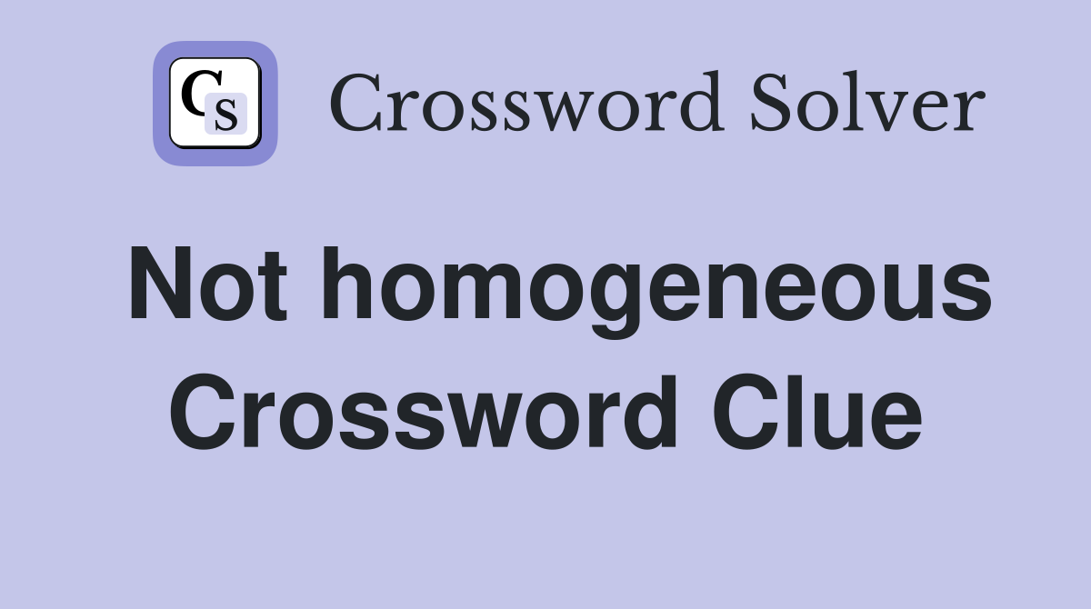 Not homogeneous Crossword Clue