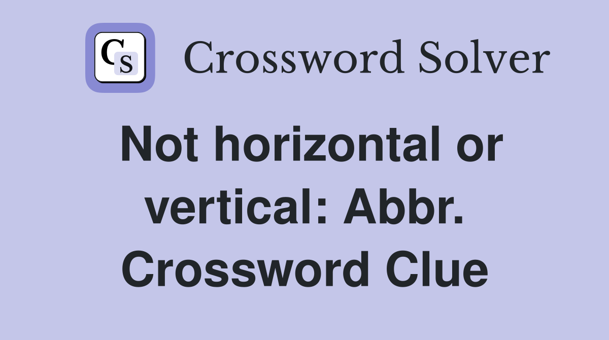 Not horizontal or vertical: Abbr. Crossword Clue