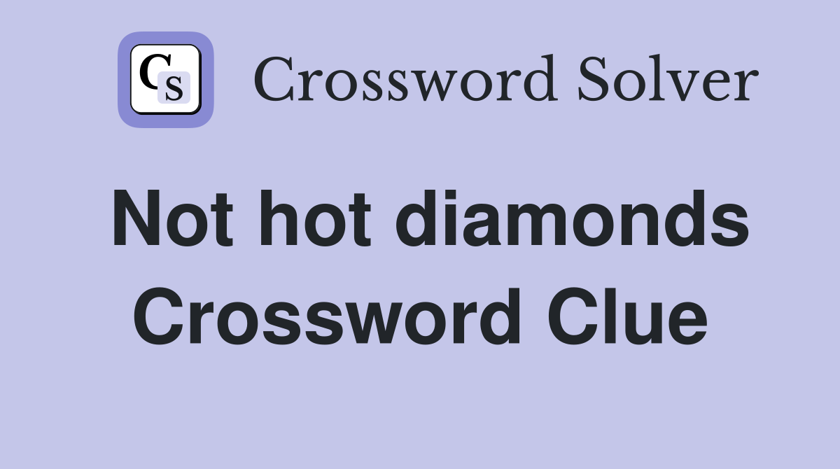 Not hot diamonds Crossword Clue