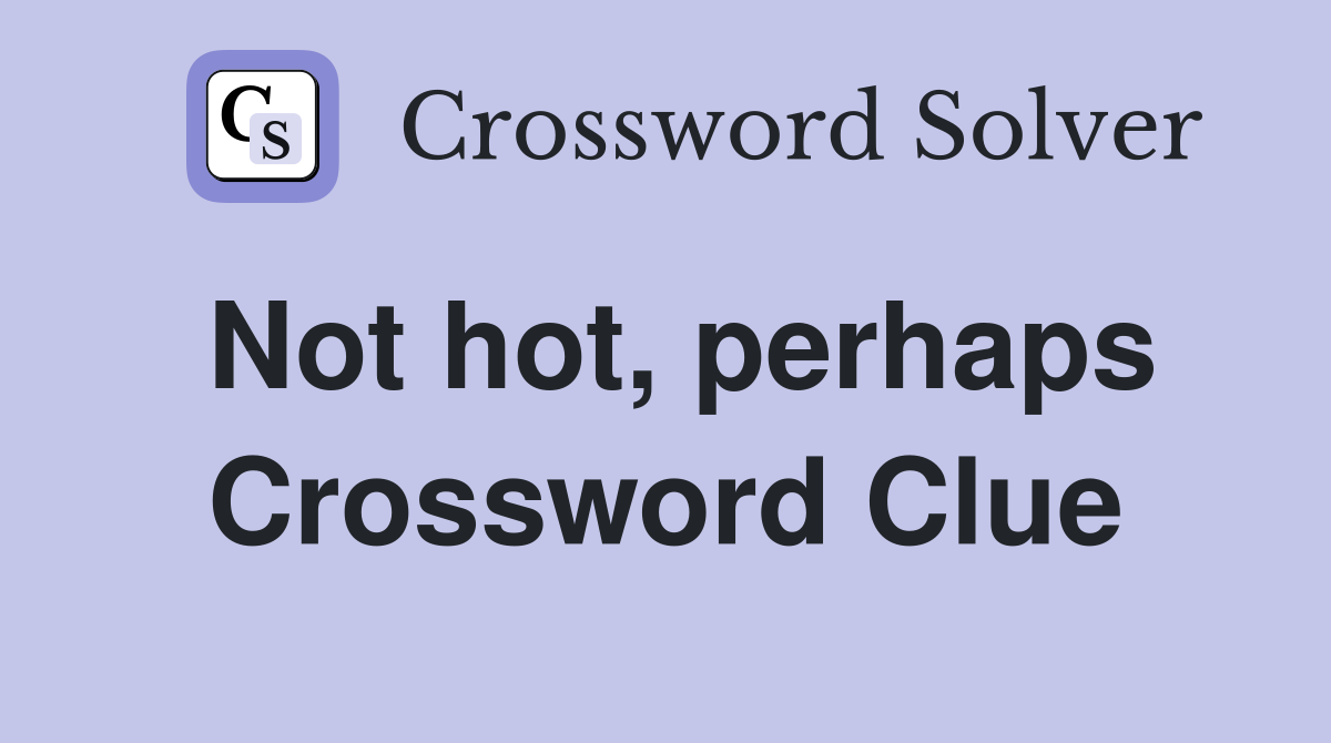 Not hot, perhaps Crossword Clue