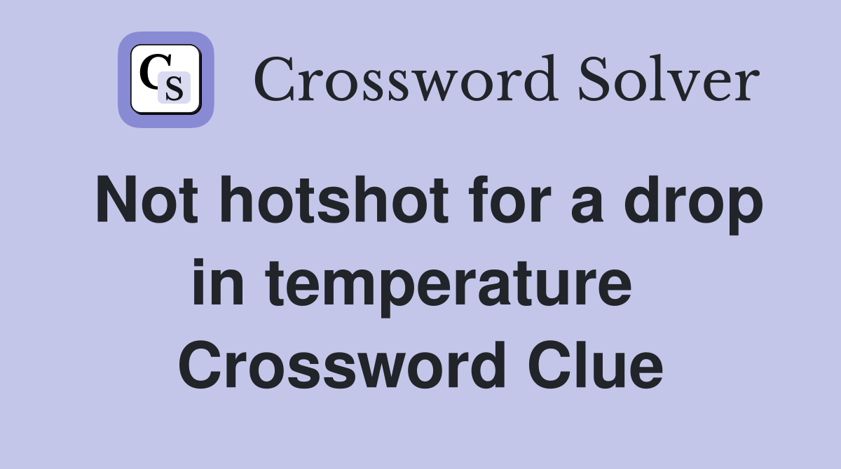 Not hotshot for a drop in temperature  Crossword Clue